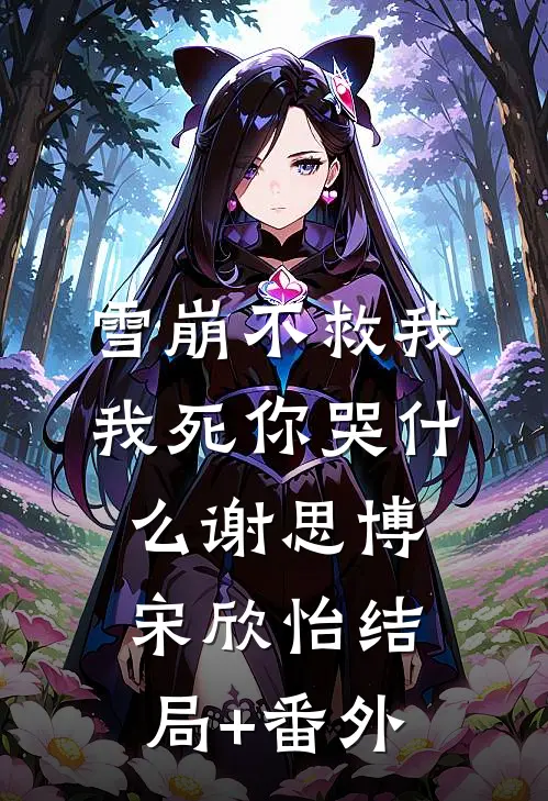 雪崩不救我，我死你哭什么谢思博宋欣怡结局+番外