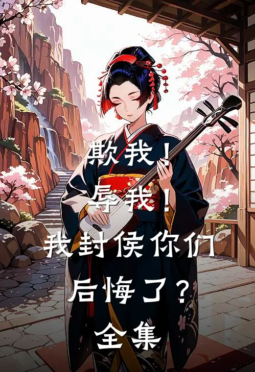欺我！辱我！我封侯你们后悔了？ 全集