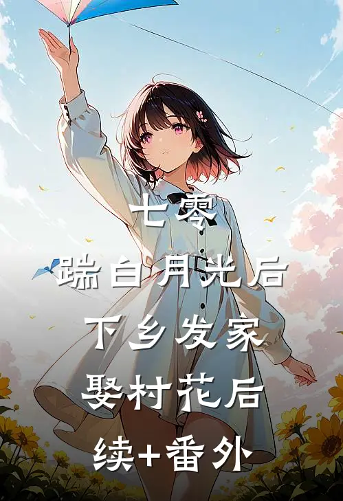 七零，踹白月光后下乡发家娶村花后续+番外