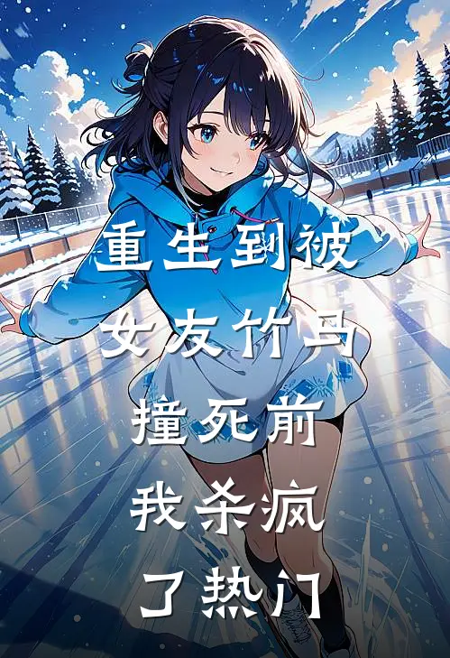 重生到被女友竹马撞死前，我杀疯了热门