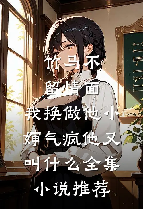 竹马不留情面,我换做他小婶气疯他又叫什么全集小说推荐