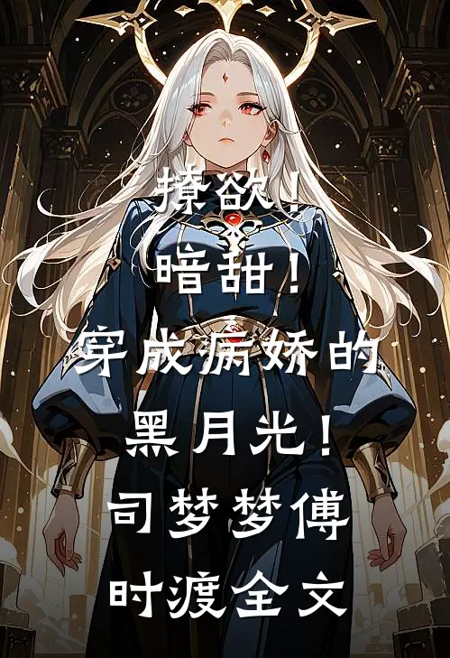 撩欲！暗甜！穿成病娇的黑月光！司梦梦傅时渡全文