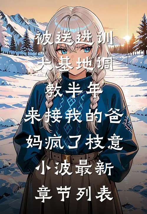 被送进训犬基地调教半年，来接我的爸妈疯了枝意小波最新章节列表