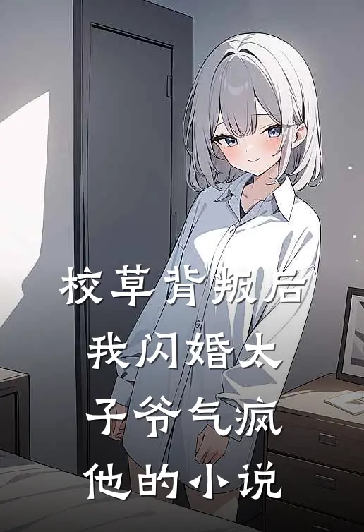 校草背叛后，我闪婚太子爷气疯他的小说
