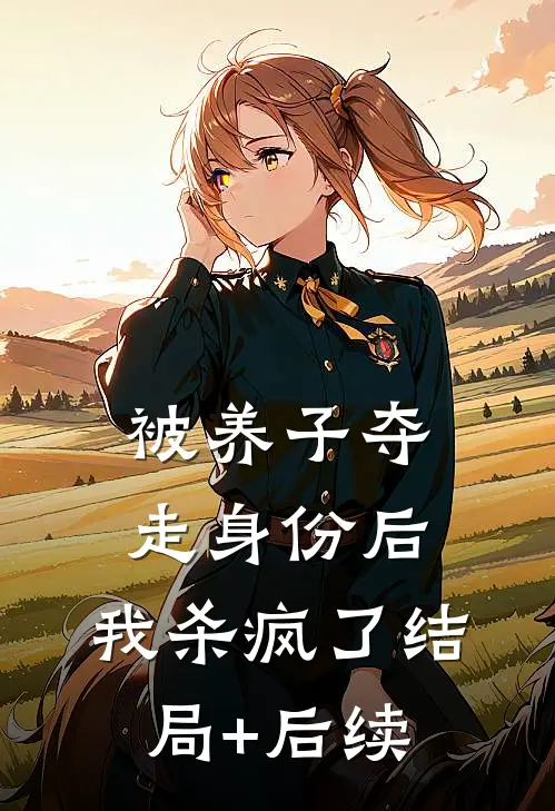 被养子夺走身份后，我杀疯了结局+后续
