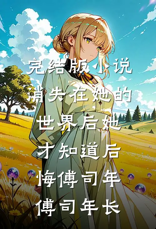 完结版小说消失在她的世界后她才知道后悔傅司年傅司年长