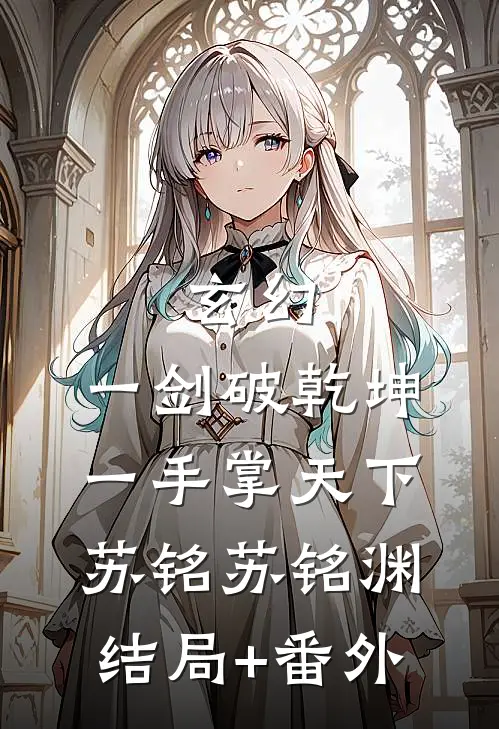玄幻：一剑破乾坤，一手掌天下苏铭苏铭渊结局+番外