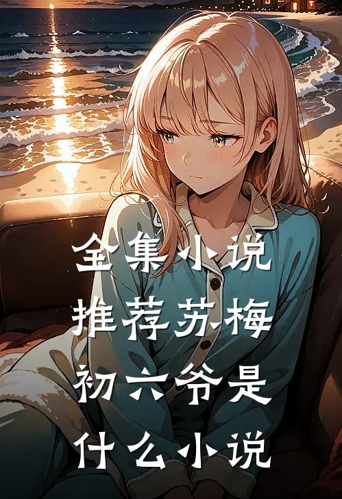 全集小说推荐苏梅初六爷是什么小说