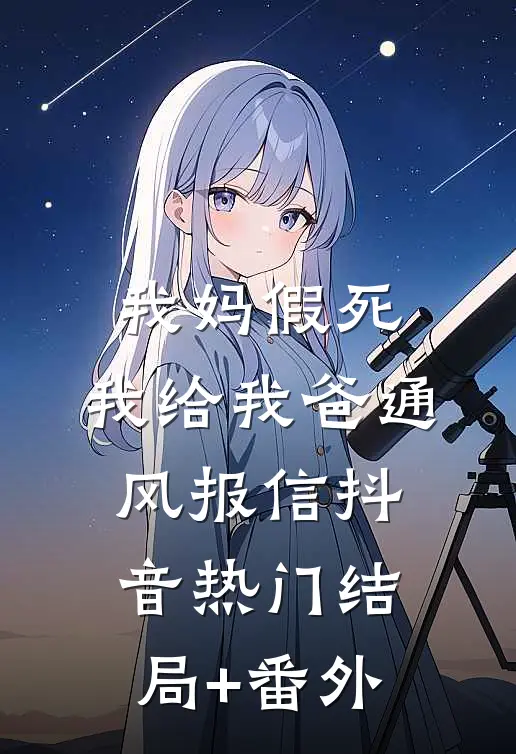 我妈假死，我给我爸通风报信抖音热门结局+番外