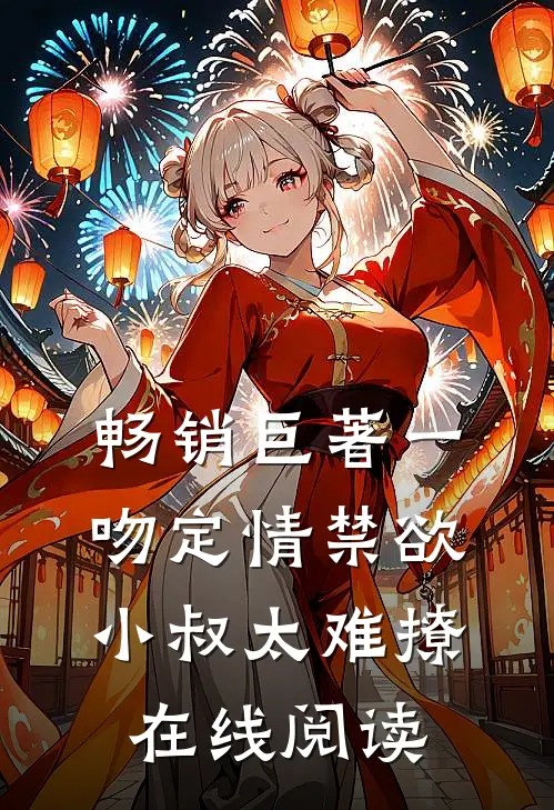 畅销巨著一吻定情禁欲小叔太难撩在线阅读