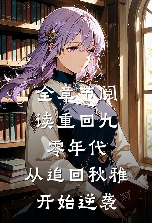 全章节阅读重回九零年代：从追回秋雅开始逆袭