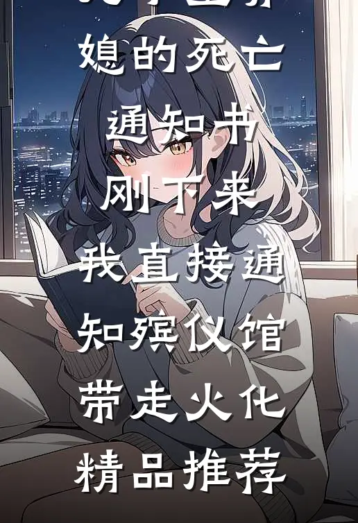 儿子童养媳的死亡通知书刚下来，我直接通知殡仪馆带走火化精品推荐