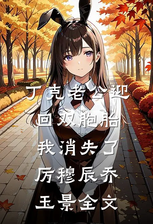 丁克老公迎回双胞胎，我消失了厉穆辰乔玉景全文