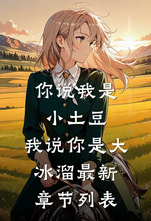 你说我是小土豆，我说你是大冰溜最新章节列表