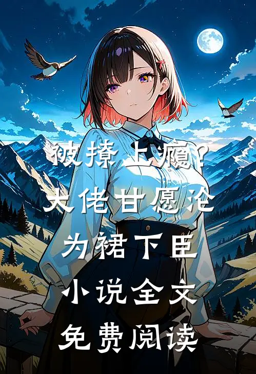 被撩上瘾？大佬甘愿沦为裙下臣小说全文免费阅读