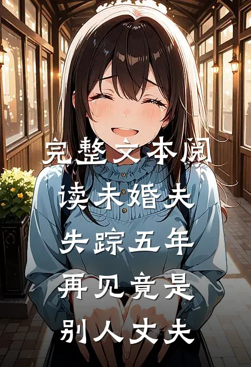 完整文本阅读未婚夫失踪五年：再见竟是别人丈夫
