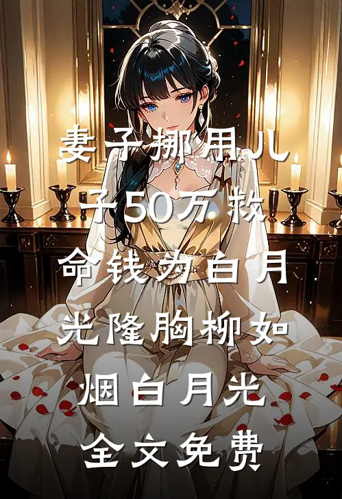 妻子挪用儿子50万救命钱为白月光隆胸柳如烟白月光全文免费