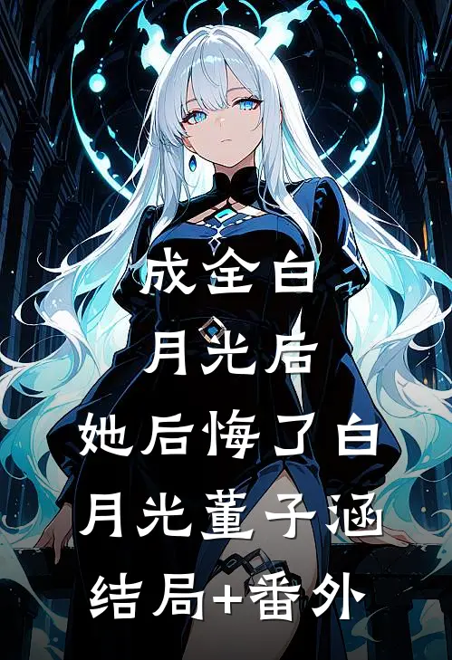 成全白月光后，她后悔了白月光董子涵结局+番外