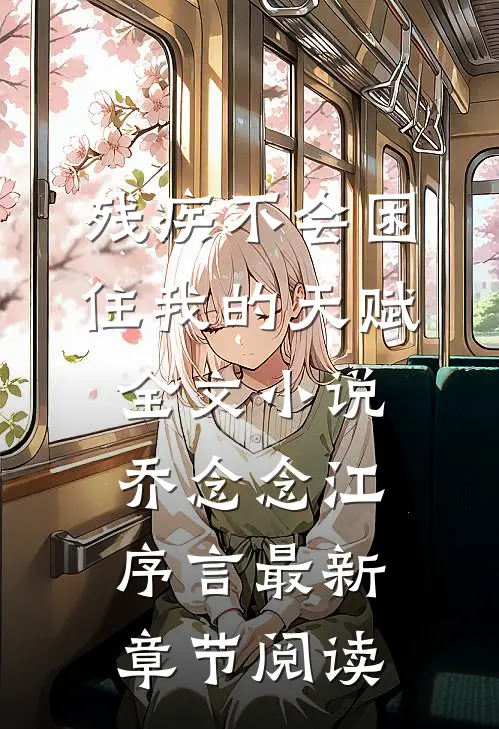 残疾不会困住我的天赋全文小说乔念念江序言最新章节阅读