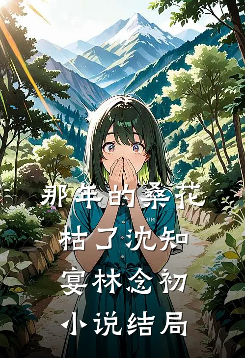 那年的桑花枯了沈知宴林念初小说结局
