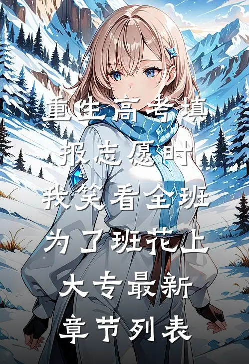 重生高考填报志愿时，我笑看全班为了班花上大专最新章节列表