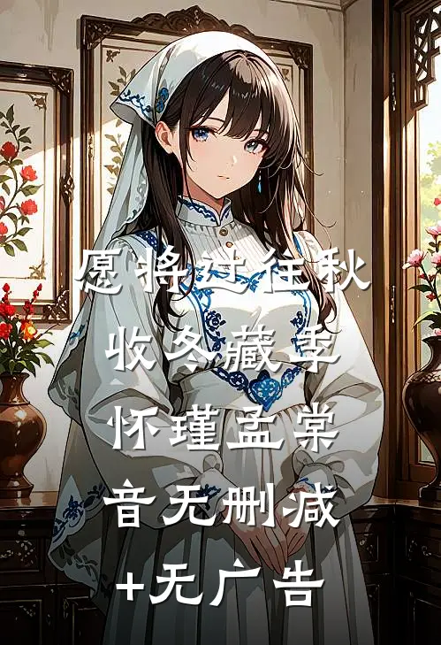 愿将过往秋收冬藏季怀瑾孟棠音无删减+无广告