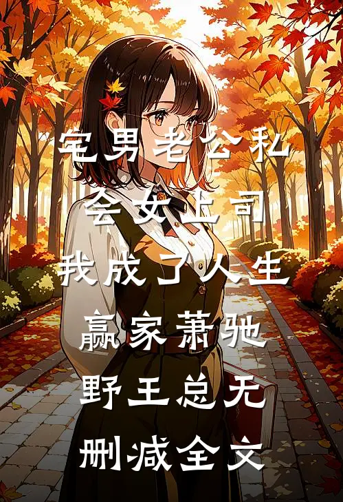 宅男老公私会女上司，我成了人生赢家萧驰野王总无删减全文