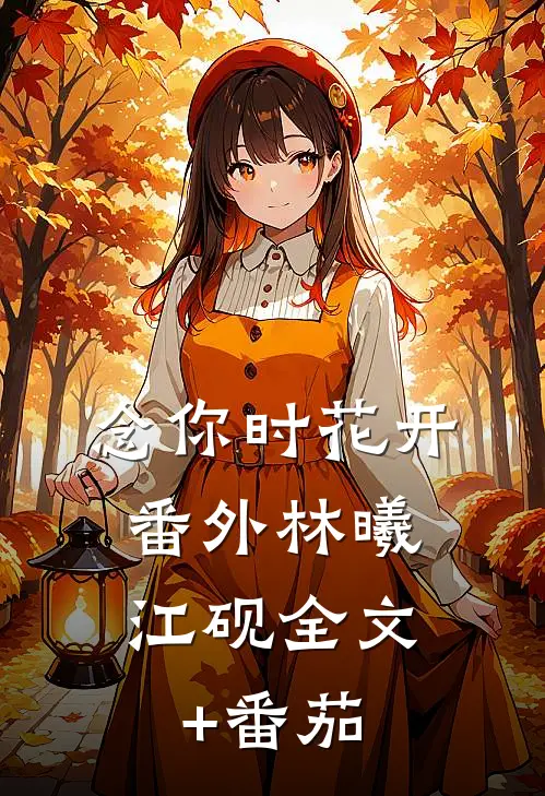 念你时花开： 番外林曦江砚全文+番茄