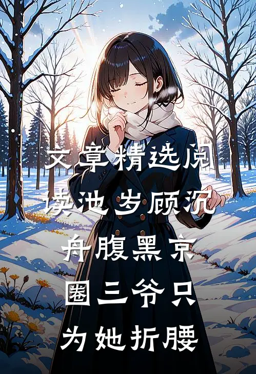 文章精选阅读池岁顾沉舟腹黑京圈三爷只为她折腰