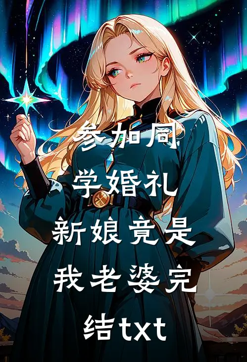 参加同学婚礼，新娘竟是我老婆完结txt