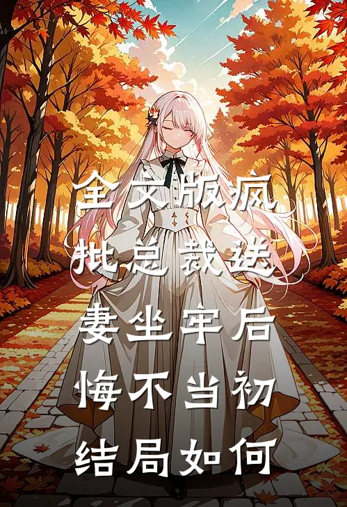 全文版疯批总裁送妻坐牢后,悔不当初结局如何