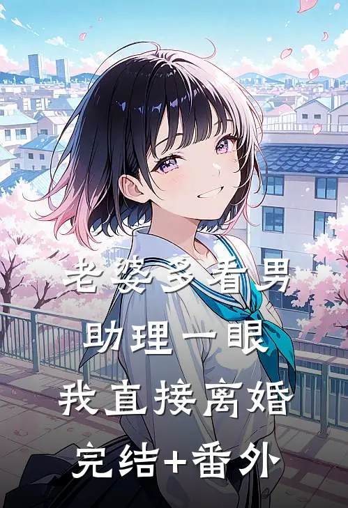 老婆多看男助理一眼，我直接离婚完结+番外