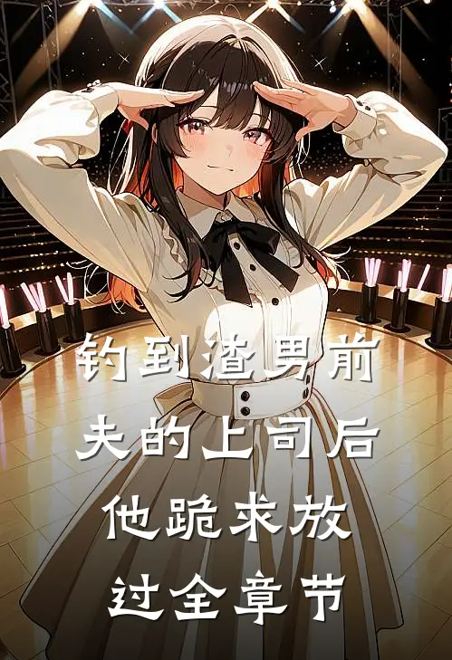 钓到渣男前夫的上司后，他跪求放过全章节