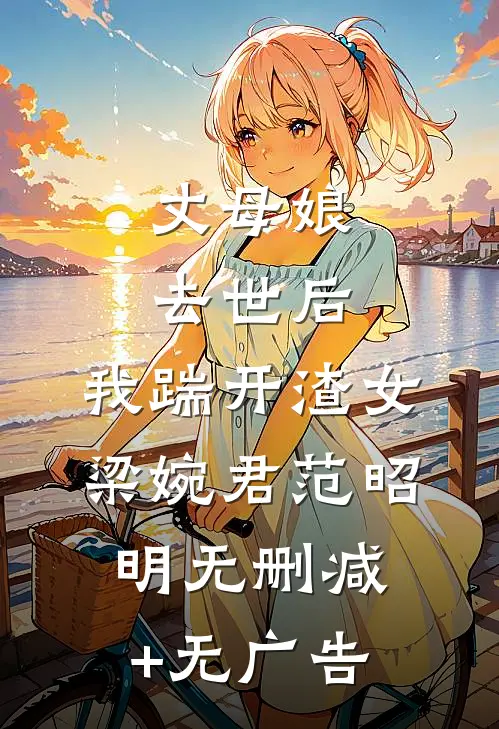 丈母娘去世后，我踹开渣女梁婉君范昭明无删减+无广告