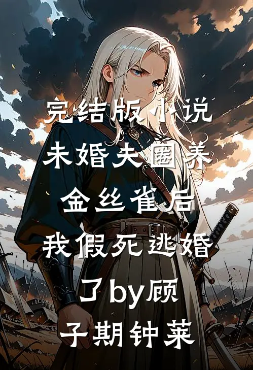 完结版小说未婚夫圈养金丝雀后，我假死逃婚了by顾子期钟莱