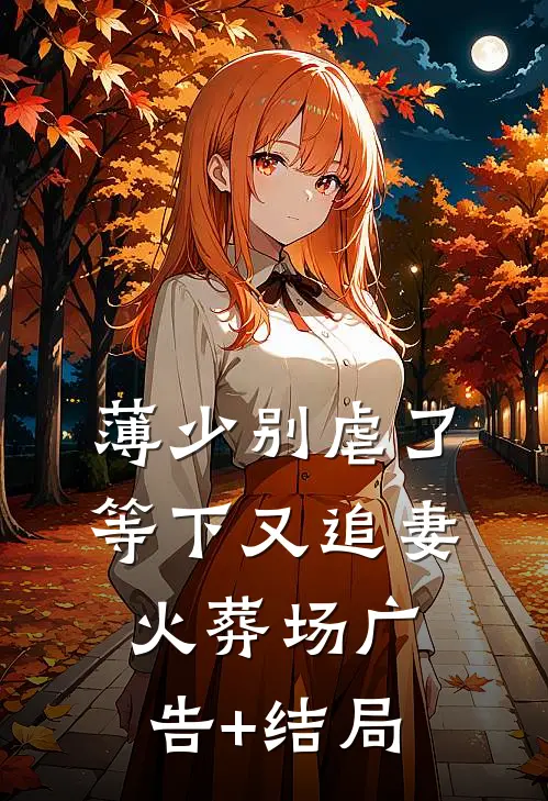 薄少别虐了，等下又追妻火葬场广告+结局