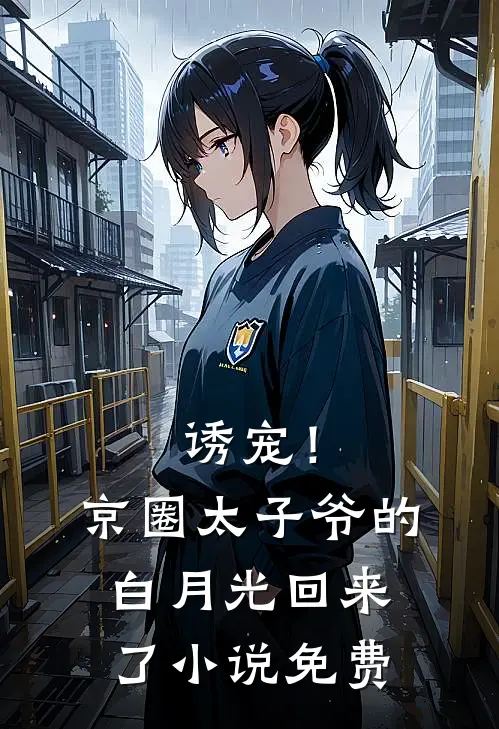 诱宠！京圈太子爷的白月光回来了小说免费