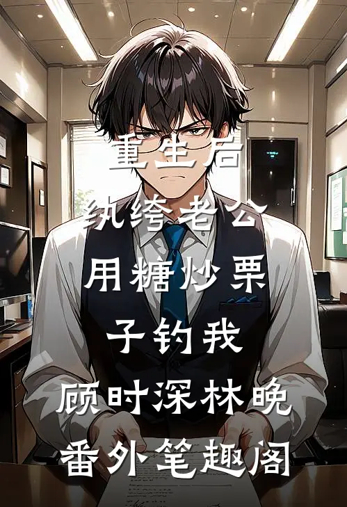 重生后，纨绔老公用糖炒栗子钓我：顾时深林晚番外笔趣阁
