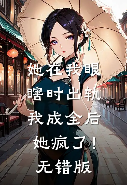 她在我眼瞎时出轨，我成全后她疯了！无错版