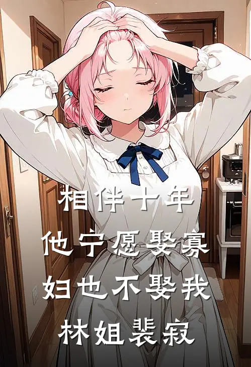 相伴十年，他宁愿娶寡妇也不娶我林姐裴寂