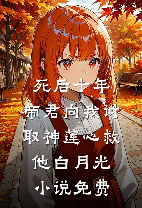 死后十年，帝君向我讨取神莲心救他白月光小说免费