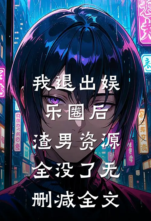 我退出娱乐圈后，渣男资源全没了无删减全文