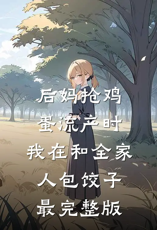 后妈抢鸡蛋流产时，我在和全家人包饺子最完整版