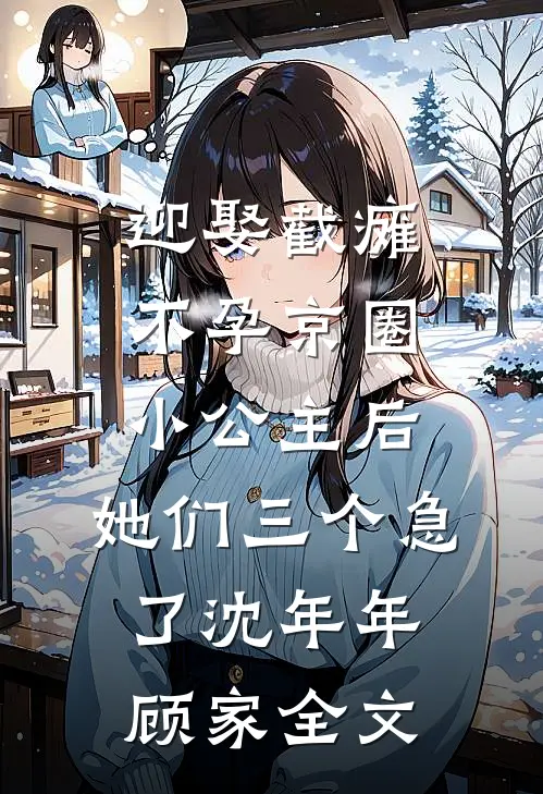 迎娶截瘫不孕京圈小公主后，她们三个急了沈年年顾家全文
