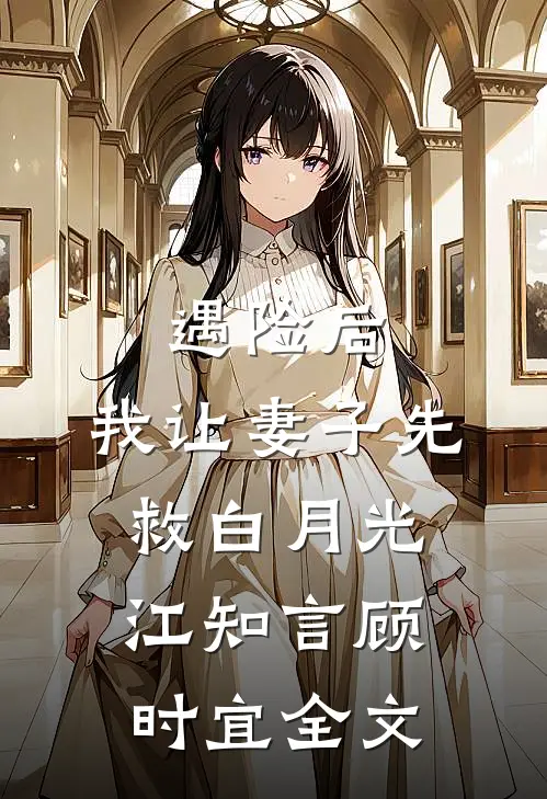 遇险后，我让妻子先救白月光江知言顾时宜全文