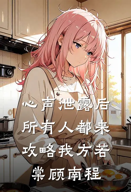 心声泄露后，所有人都来攻略我方若棠顾南程