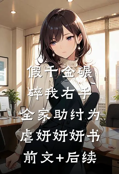 假千金碾碎我右手，全家助纣为虐妍妍妍书前文+后续