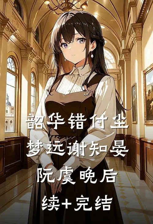 韶华错付尘梦远谢知晏阮虞晚后续+完结