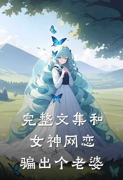完整文集和女神网恋，骗出个老婆