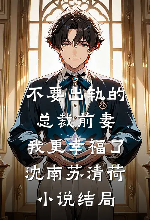 不要出轨的总裁前妻，我更幸福了沈南苏清荷小说结局